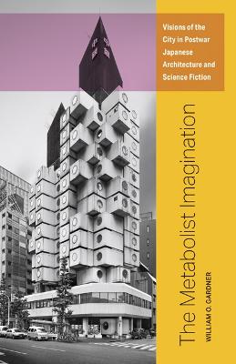 Metabolist Imagination: Visions of the City in Postwar Japanese Architecture and Science Fiction