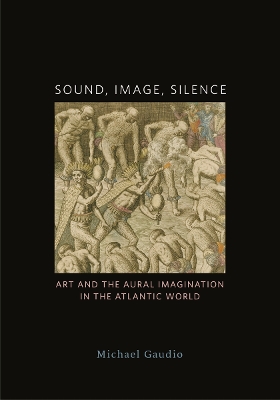Sound, Image, Silence: Art and the Aural Imagination in the Atlantic World 1