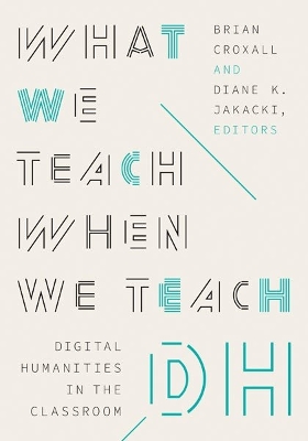 What We Teach When We Teach DH: Digital Humanities in the Classroom