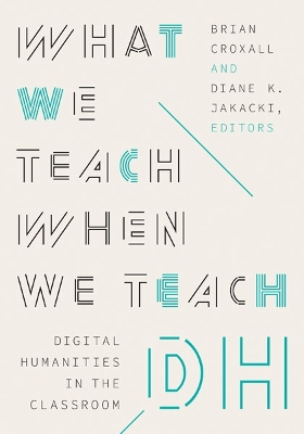 What We Teach When We Teach DH: Digital Humanities in the Classroom