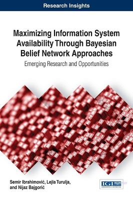 Maximizing Information System Availability Through Bayesian Belief Network  Approaches: Emerging Research and Opportunities