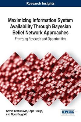 Maximizing Information System Availability Through Bayesian Belief Network Approaches: Emerging Research and Opportunities