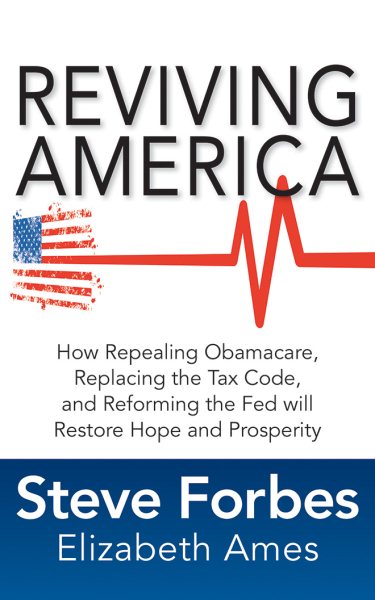 Reviving America: How Repealing Obamacare, Replacing the Tax Code, and Reforming the Fed Will   Restore Hope and Prosperity Unabridged