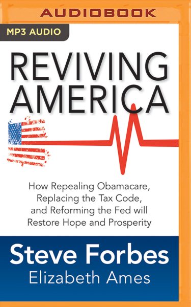 Reviving America: How Repealing Obamacare, Replacing the Tax Code, and Reforming the Fed Will   Restore Hope and Prosperity Unabridged