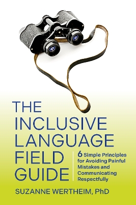 Inclusive Language Field Guide: 6 Simple Principles for Avoiding Painful Mistakes and Communicating  Respectfully