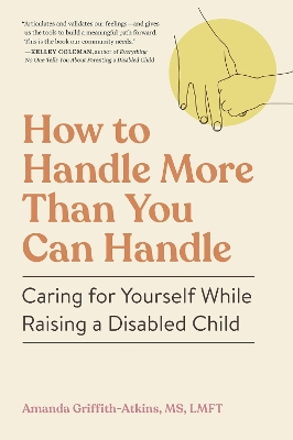 How to Handle More Than You Can Handle: Caring for Yourself While Raising a Disabled Child