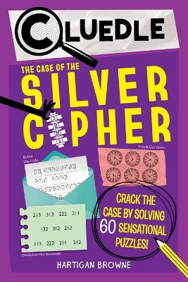 Cluedle: The Case of the Silver Cipher (Book 3): Crack the Case by Solving 60 Sensational Puzzles