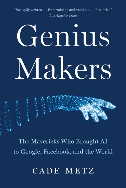 Genius Makers: The Mavericks Who Brought A.I. to Google, Facebook, and the World