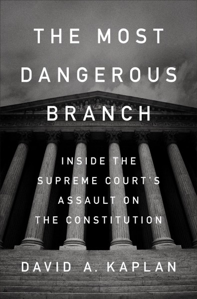 Most Dangerous Branch: Inside the Supreme Court's Assault on the Constitution