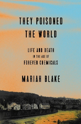 They Poisoned the World: Life and Death in the Age of Forever Chemicals