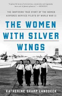Women with Silver Wings: The Inspiring True Story of the Women Airforce Service Pilots of World War II 