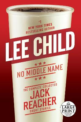 No Middle Name: The Complete Collected Jack Reacher Short Stories Large type / large print edition