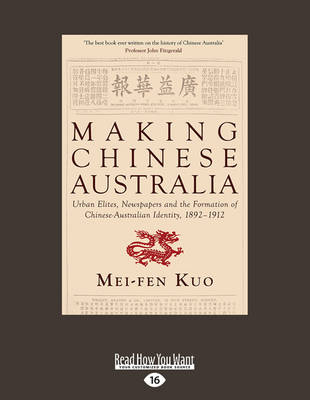 Making Chinese Australia: Urban Elites, Newspapers and the Formation of Chinese Australian Identity,  1892â1912 Large type / large print edition