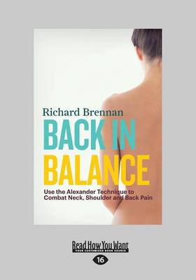 Back in Balance: Use the Alexander Technique to Combat Neck, Shoulder and Back Pain Large type / large print edition
