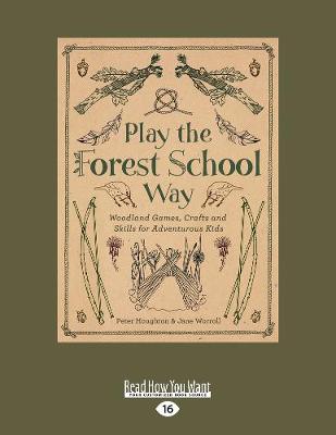 Play the Forest School Way: Woodland Games, Crafts and Skills for Adventurous Kids Large type / large print edition