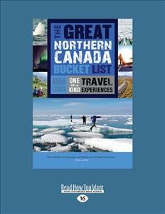 Great Northern Canada Bucket List: One-of-a-Kind Travel Experiences Large type / large print edition