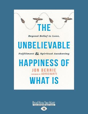 Unbelievable Happiness of What Is: Beyond Belief to Love, Fulfillment, and Awakening Large type / large print edition