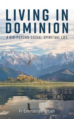 Living In Dominion: A Bio-Psycho-Social-Spiritual Life