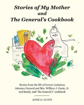 Stories of My Mother and the General's Cookbook: Stories from the life of former Louisiana Attorney General and Mrs. William  J. Guste, Jr. and family, and the General's cookbook