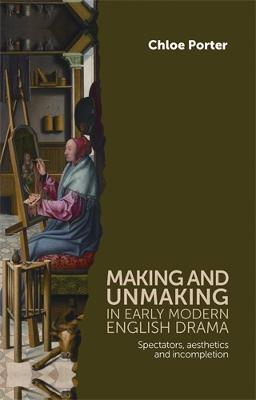 Making and unmaking in early modern English drama: Spectators, Aesthetics and Incompletion