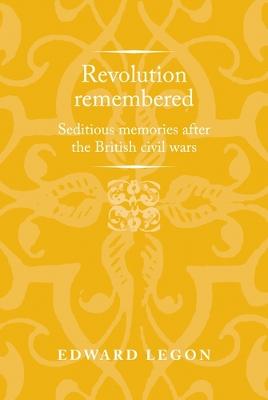 Revolution remembered: Seditious memories after the British civil wars