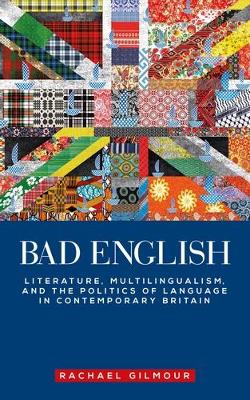 Bad English: Literature, Multilingualism, and the Politics of Language in Contemporary  Britain