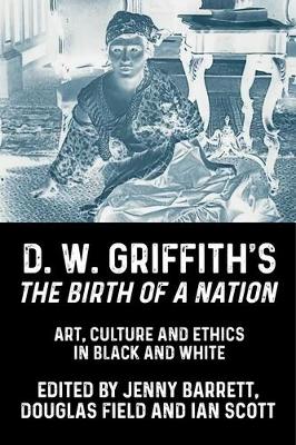 D. W. Griffith's The Birth of a Nation: Art, culture and ethics in black and white