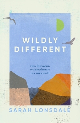 Wildly Different: How Five Women Reclaimed Nature in a Mans World