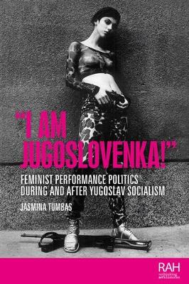 I am Jugoslovenka!: Feminist Performance Politics During and After Yugoslav Socialism