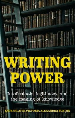 Writing Power: Intellectuals, Legitimacy, and the Making of Knowledge