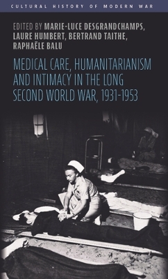 Medical Care, Humanitarianism and Intimacy in the Long Second World War,  1931-1953