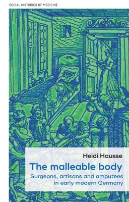 Malleable Body: Surgeons, Artisans, and Amputees in Early Modern Germany