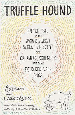 Truffle Hound: On the Trail of the World s Most Seductive Scent, with Dreamers, Schemers, and Some Extraordinary Dogs