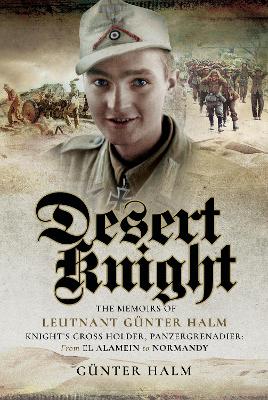 Desert Knight: The Memoirs of Leutnant Gunter Halm, Knight's Cross Holder, Panzergrenadier:  From El Alamein to Normandy