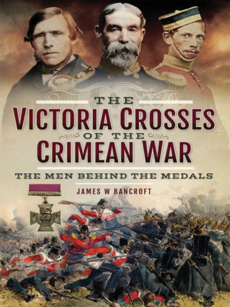 Victoria Crosses of the Crimean War: The Men Behind the Medals
