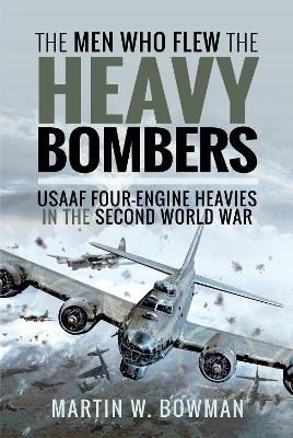 Men Who Flew the Heavy Bombers: RAF & USAAF Four-Engine Heavies in the Second World War
