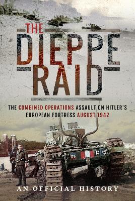 Dieppe Raid: The Combined Operations Assault on Hitler's European Fortress, August 1942