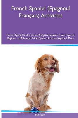 French Spaniel (Epagneul Français) Activities French Spaniel Tricks, Games &  Agility. Includes: French Spaniel Beginner to Advanced Tricks, Series of Games, Agility and More