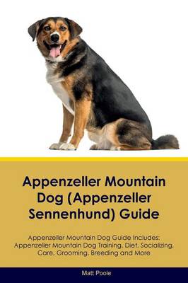 Appenzeller Mountain Dog (Appenzeller Sennenhund) Guide Appenzeller Mountain  Dog Guide Includes: Appenzeller Mountain Dog Training, Diet, Socializing, Care, Grooming,  Breeding and More