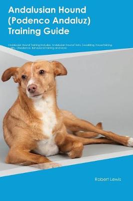 Andalusian Hound (Podenco Andaluz) Training Guide Andalusian Hound Training  Includes: Andalusian Hound Tricks, Socializing, Housetraining, Agility, Obedience,  Behavioral Training and More