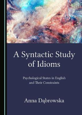 Syntactic Study of Idioms: Psychological States in English and Their Constraints Unabridged edition