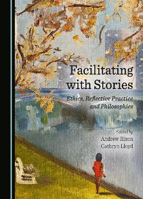 Facilitating with Stories: Ethics, Reflective Practice and Philosophies Unabridged edition