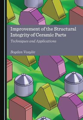 Improvement of the Structural Integrity of Ceramic Parts: Techniques and Applications Unabridged edition