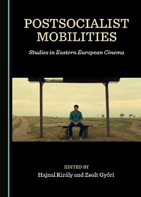 Postsocialist Mobilities: Studies in Eastern European Cinema Unabridged edition