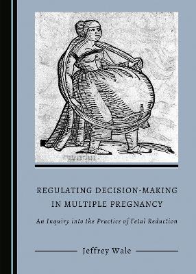 Regulating Decision-Making in Multiple Pregnancy: An Inquiry into the Practice of Fetal Reduction Unabridged edition