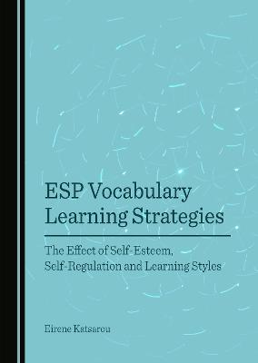 ESP Vocabulary Learning Strategies: The Effect of Self-Esteem, Self-Regulation and Learning Styles Unabridged edition