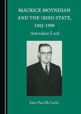 Maurice Moynihan and the Irish State, 1902-1999: Attendant Lord