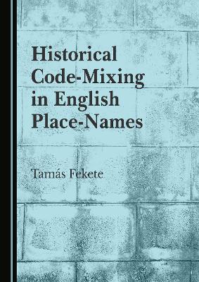 Historical Code-Mixing in English Place-Names Unabridged edition