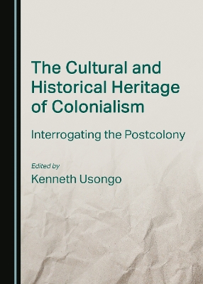 Cultural and Historical Heritage of Colonialism: Interrogating the Postcolony Unabridged edition
