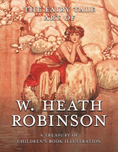 Fairy Tale Art of W. Heath Robinson: A Treasury of Children's Book Illustration